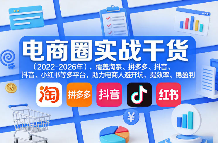 电商圈实战干货（2023-2026年），覆盖淘系、拼多多、抖音、小红书等多平台，助力电商人避开坑、提效率、稳盈利（更新07月19日）