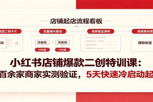 小红书店铺爆款二创特训课：两百余家商家实测验证，5天快速冷启动起店