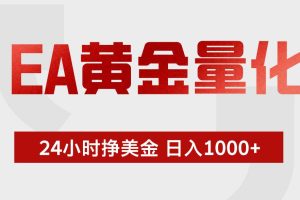 （19462期）EA黄金量化 ，24小时不断挣美金，小白轻松上手，日入1000+
