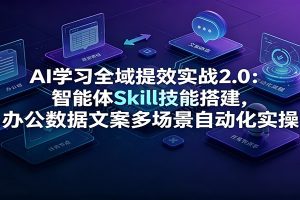 AI学习全域提效实战2.0：智能体Skill技能搭建，办公数据文案多场景自动化实操