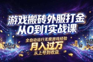 游戏搬砖外服打金从0到1实战课，从上号到收益，全自动运行无需游戏经验，月入过1W【揭秘】