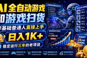 AI全自动游戏和游戏扫货，零基础普通人直接上手，日入1K+，稳定运行三年的老项目【揭秘】