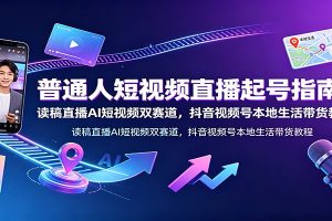 普通人短视频直播起号指南：读稿直播AI短视频双赛道，抖音视频号本地生活带货教程