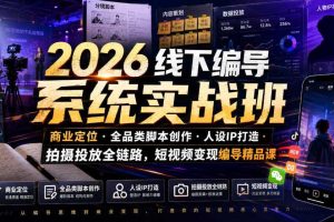 2026线下编导系统实战班｜商业定位・全品类脚本创作・人设IP打造・拍摄投放全链路，短视频变现编导精品课