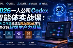 2026一人公司Codex智能体实战课：从AI工作流搭建到商业自动化落地，打造你的超级生产力系统