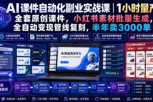 AI课件自动化副业实战课｜1小时量产全套原创课件，小红书素材批量生成，全自动变现管线复刻，半年卖3000单