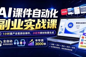 （19518期）AI课件自动化副业实战课：1小时量产全套原创课件×小红书素材批量生成×全自动变现管线×半年卖3000单