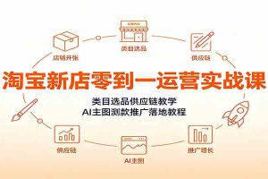 淘宝新店零到一运营实战课：类目选品供应链教学，AI主图测款推广落地教程