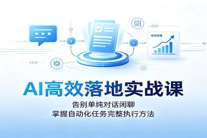 AI高效落地实战课：告别单纯对话闲聊，掌握自动化任务完整执行方法