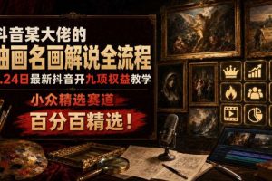 抖音某大佬的油画名画解说全流程，7.24日最新抖音开九项权益教学，小众精选赛道，百分百精选！