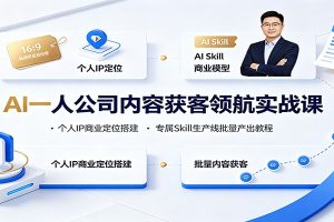 AI一人公司内容获客领航实战课：个人IP商业定位搭建，专属Skill生产线批量产出教程