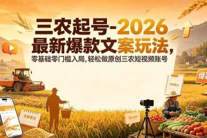 （19537期）三农起号-2026 最新爆款文案玩法，零基础零门槛入局，轻松做原创三农短视频账号