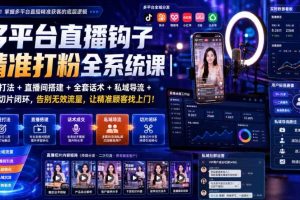 多平台直播钩子精准打粉全系统课｜标签打法+直播间搭建+全套话术+私域导流+直播切片闭环，告别无效流量，让精准顾客找上门！