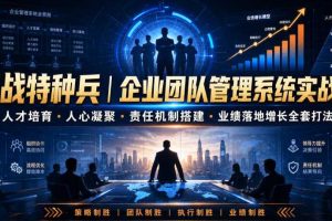 商战特种兵｜企业团队管理系统实战课人才培育・人心凝聚・责任机制搭建・业绩落地增长全套打法