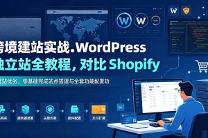 (19546期)跨境建站实战:WordPress 独立站全教程,对比 Shopify 建站优劣,零基础完成站点搭建与全套功能配置