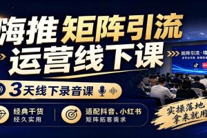 (19552期)嗨推矩阵引流运营线下课,3天线下录音课,经典干货经久实用,适配抖音、小红书矩阵拓客需求