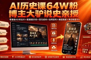 （19557期）AI历史课64W粉博主大驴说史亲授：零基础4小时出片×配套提示词×百元成本×全网发布×精选独家×单日收益1k+