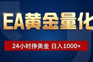 （19560期）EA黄金量化 ，24小时全自动挣美金，小白无脑操作，日入1000+
