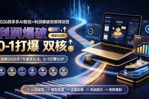 （19562期）2026拼多多AI智创+利润爆破双核特训营-更新：拆解2026年7月最新玩法，0-1打爆SOP
