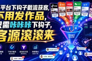 多平台下钩子截流获客，不用发作品，只需咔咔咔下钩子，客源滚滚来