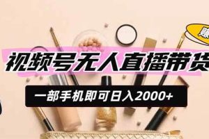(19578期)视频号无人直播带货,一部手机即可日入2000+,躺赚商家CPS佣金