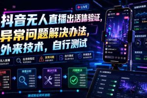 抖音无人直播出活体验证，异常问题解决办法，外来技术，自行测试