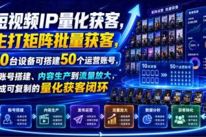 短视频IP量化获客，主打矩阵批量获客，10台设备可搭建50个运营账号，从账号搭建、内容生产到流量放大，形成可复制的量化获客闭环