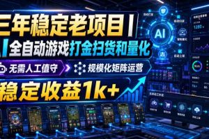 三年稳定老项目｜AI全自动游戏打金扫货和量化，无需人工值守，规模化矩阵运营，稳定收益1k+【揭秘】