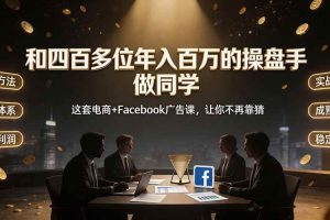 （19592期）和四百多位年入百万的操盘手做同学——这套电商+Facebook广告课，让你不再靠猜【原创双语字幕】