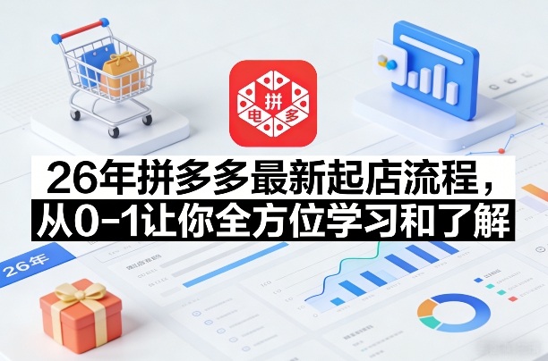 26年拼多多最新起店流程,从0-1让你全方位学习和了解(07月28日更新)