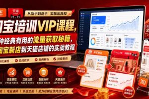 淘宝培训VIP课程，各种经典有用的流量获取秘籍，从淘宝新店到天猫店铺的实战教程（更新7月29日）