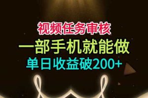 视频任务审核，一部手机就能做，简单上手，单日收益破200+【揭秘】