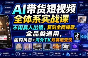 AI带货短视频全体系实战课，不用真人出镜，复刻全网爆款、全品类通用，国内抖音+海外TK双赛道变现