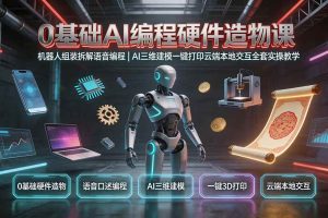 （19612期）0基础AI编程硬件造物课｜机器人组装拆解语音编程，AI三维建模一键打印云端本地交互全套实操教学