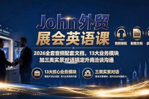(19610期)John外贸展会英语课|2026全套音频配套文档,13大业务模块加三类实景对话搞定外商洽谈沟通