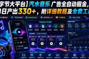 【字节大平台】汽水音乐广告全自动掘金，单日产出330+，附详细教程及全套工具【揭秘】