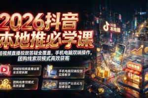 （19618期）2026抖音本地推必学课｜短视频直播投放答疑全覆盖，手机电脑双端操作，团购线索双模式高效获客