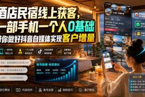 酒店民宿线上获客，一部手机一个人0基础带你做好抖音自媒体实现客户增量