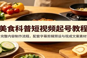 美食科普短视频起号教程：完整内容制作流程，配套字幕剪辑预设与现成文案素材