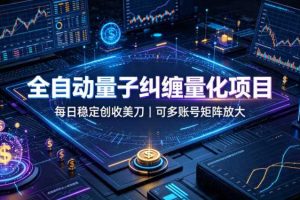 全自动量子纠缠量化项目，每日稳定创收美刀，可多账号矩阵放大【揭秘】