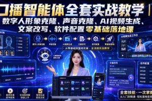 口播智能体全套实战教学｜数字人形象克隆、声音克隆、AI视频生成、文案改写、软件配置零基础落地课
