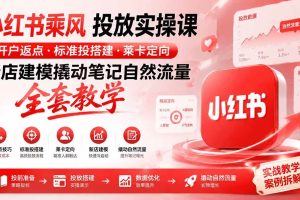 （19739期）小红书乘风投放-100分钟实操课｜开户返点·标准投搭建·莱卡定向，新店建模撬动笔记自然流量全套教学