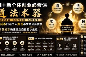 （19738期）AI+新个体创业必修课｜道法术器｜商业逻辑·小红书流量·AI智能体｜低成本打造个人变现小生意全套教学
