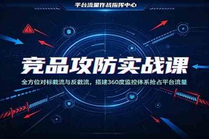 竞品攻防实战课:全方位对标截流与反截流,搭建360度监控体系抢占平台流量