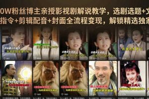 抖音90W粉丝博主亲授影视剧解说教学,选剧选题+文案模板+AI指令+剪辑配音+封面全流程变现,解锁精选独家收益