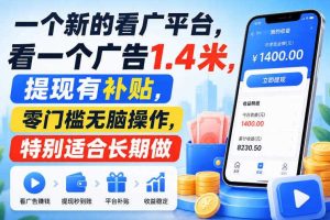 一个新的看广平台，看一个广告1.4米，提现有补贴，零门槛无脑操作，特别适合长期做【揭秘】