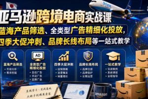 亚马逊跨境电商实战课，从蓝海产品筛选、全类型广告精细化投放，到四季大促冲刺、品牌长线布局等一站式教学（更新8月）