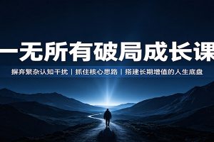 一无所有破局成长课:摒弃繁杂认知干扰,抓住核心思路,搭建长期增值的人生底盘