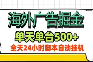 海外广告自动掘金,单机日产500+!24小时脚本全自动挂机