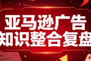 亚马逊广告知识整合复盘，适合从新手到成熟卖家的全阶段进阶
